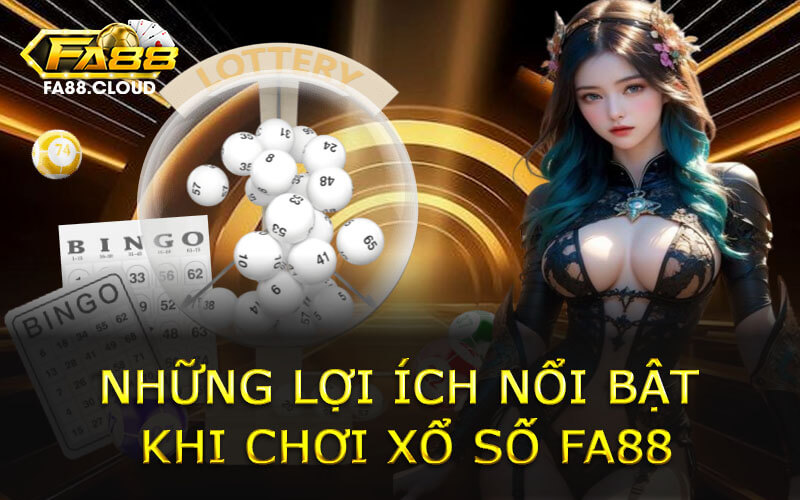 Những lợi ích nổi bật khi chơi Xổ Số FA88