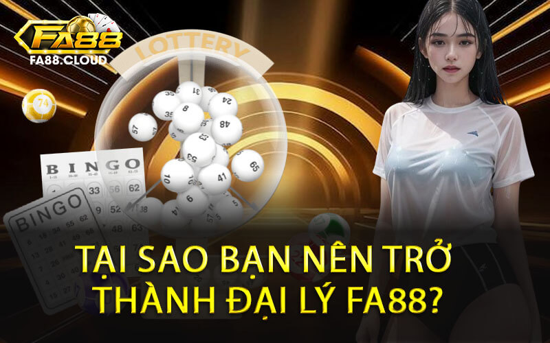 Tại sao bạn nên trở thành Đại Lý FA88?